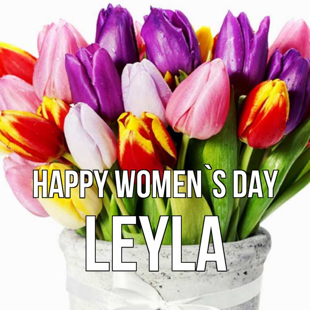 Greetings card с именем, Leyla happy women`s day букет Greetings with text for free download 